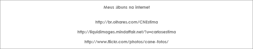 
Meus álbuns na internet http://br.olhares.com/CNEstima http://liquidimages.mindaffair.net/?u=carlosestima http://www.flickr.com/photos/cane-fotos/